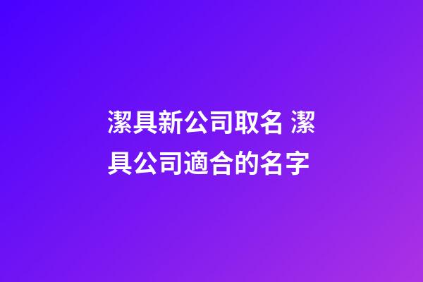 潔具新公司取名 潔具公司適合的名字-第1張-公司起名-玄機派